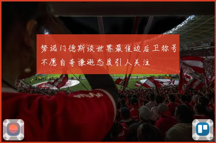 努诺门德斯谈世界最佳边后卫称号不愿自夸谦逊态度引人关注