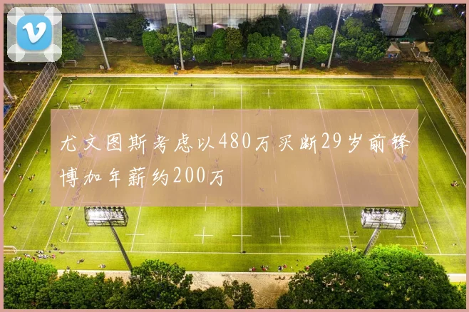 尤文图斯考虑以480万买断29岁前锋博加年薪约200万