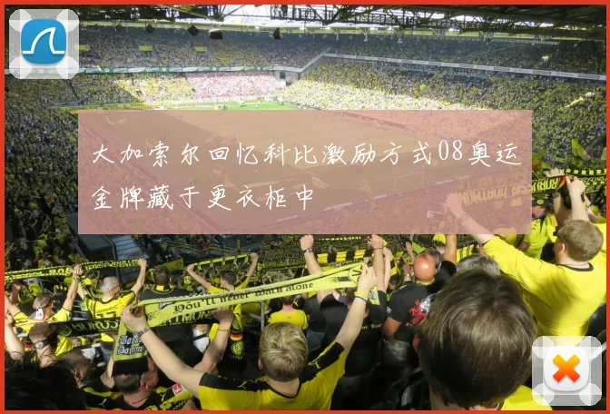 大加索尔回忆科比激励方式08奥运金牌藏于更衣柜中