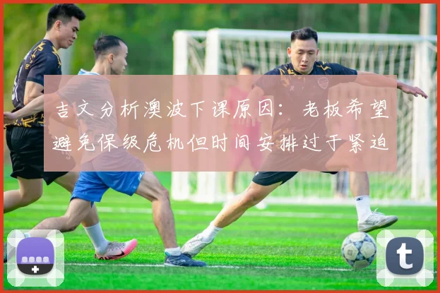 吉文分析澳波下课原因：老板希望避免保级危机但时间安排过于紧迫
