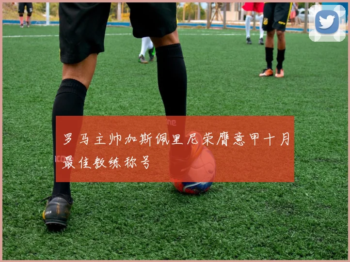 罗马主帅加斯佩里尼荣膺意甲十月最佳教练称号