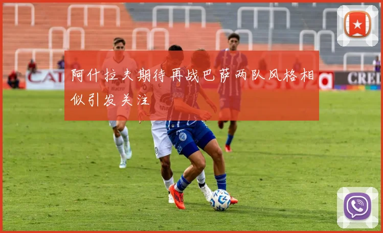 阿什拉夫期待再战巴萨两队风格相似引发关注