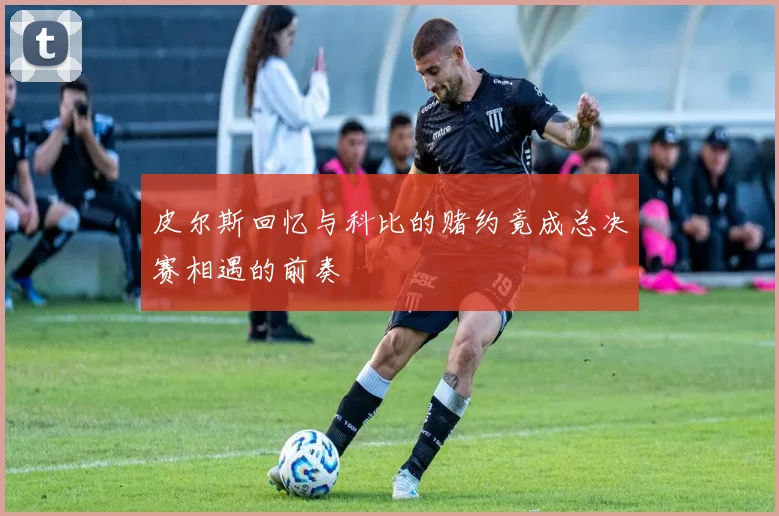 皮尔斯回忆与科比的赌约竟成总决赛相遇的前奏