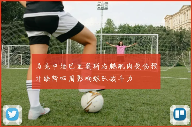 马竞中场巴里奥斯右腿肌肉受伤预计缺阵四周影响球队战斗力