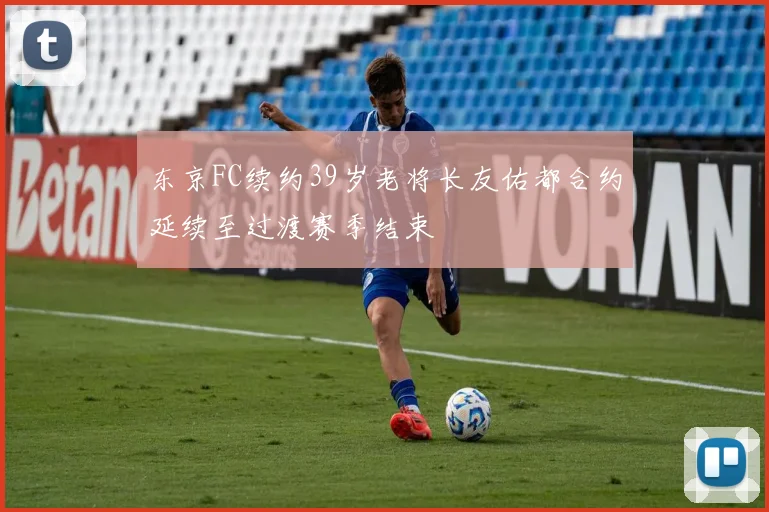 东京FC续约39岁老将长友佑都合约延续至过渡赛季结束